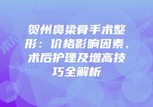 贺州鼻梁骨手术整形：价格影响因素、术后护理及增高技巧全解析