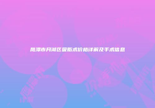 鹰潭市月湖区吸脂术价格详解及手术信息