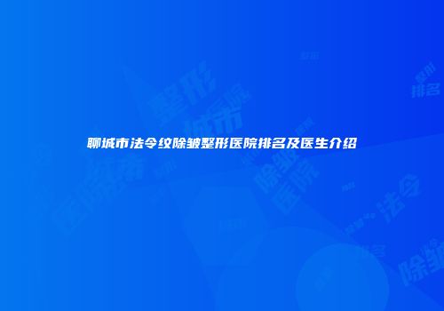 聊城市法令纹除皱整形医院排名及医生介绍