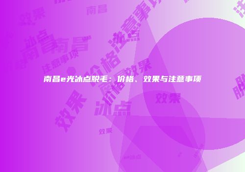 南昌e光冰点脱毛：价格、效果与注意事项