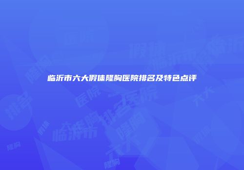 临沂市六大假体隆胸医院排名及特色点评