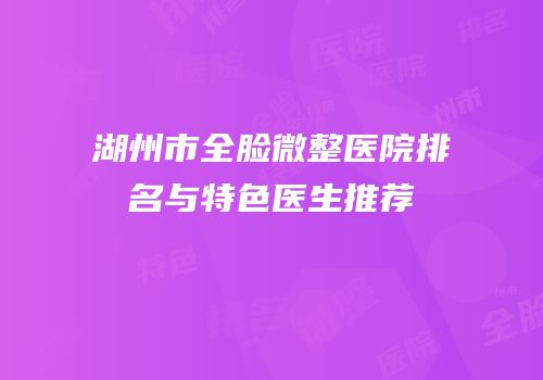 湖州市全脸微整医院排名与特色医生推荐