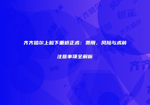 齐齐哈尔上睑下垂矫正术：费用、风险与术前注意事项全解析