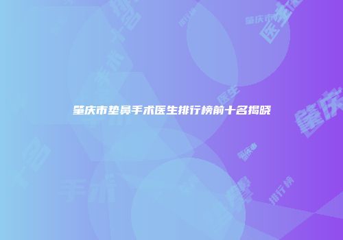 肇庆市垫鼻手术医生排行榜前十名揭晓