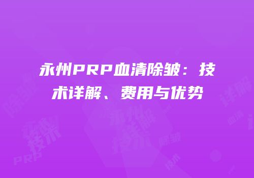 永州PRP血清除皱：技术详解、费用与优势