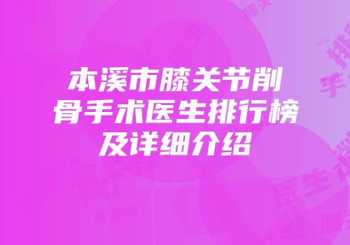 本溪市膝关节削骨手术医生排行榜及详细介绍