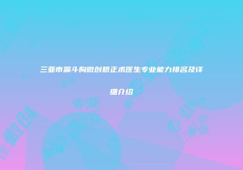 三亚市漏斗胸微创矫正术医生专业能力排名及详细介绍
