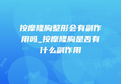 按摩隆胸整形会有副作用吗_按摩隆胸是否有什么副作用