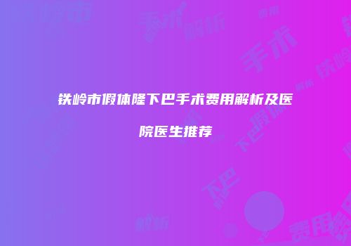 铁岭市假体隆下巴手术费用解析及医院医生推荐