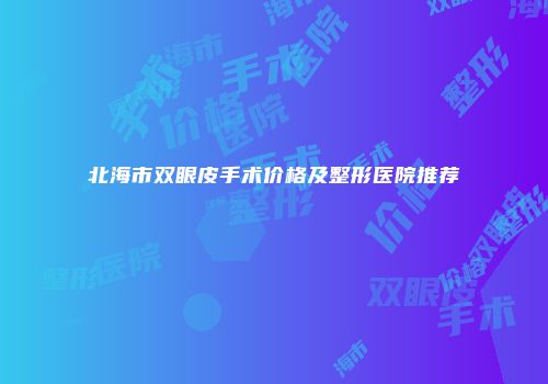 北海市双眼皮手术价格及整形医院推荐