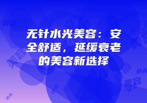无针水光美容：安全舒适，延缓衰老的美容新选择