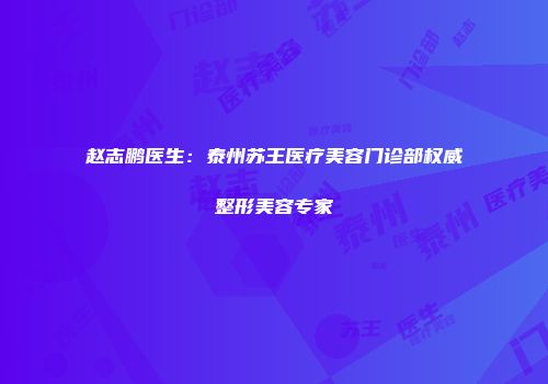 赵志鹏医生：泰州苏王医疗美容门诊部权威整形美容专家