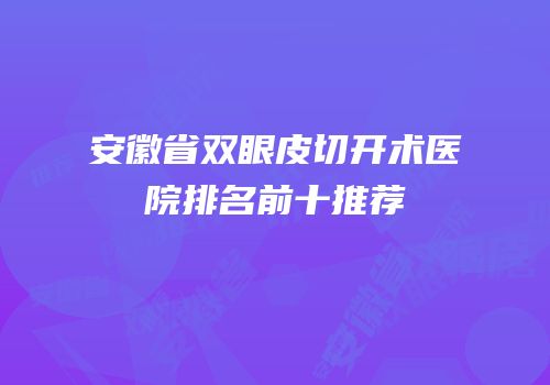 安徽省双眼皮切开术医院排名前十推荐