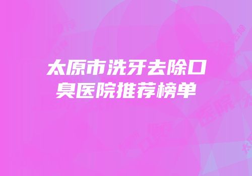 太原市洗牙去除口臭医院推荐榜单
