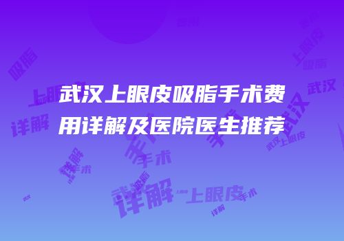 武汉上眼皮吸脂手术费用详解及医院医生推荐