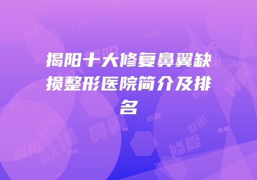 揭阳十大修复鼻翼缺损整形医院简介及排名