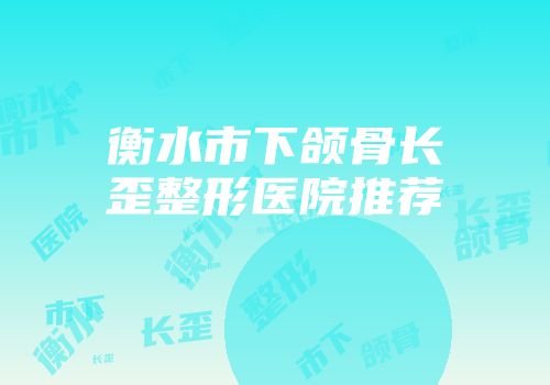 衡水市下颌骨长歪整形医院推荐
