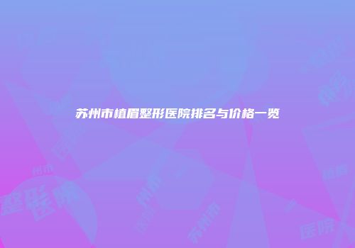 苏州市植眉整形医院排名与价格一览