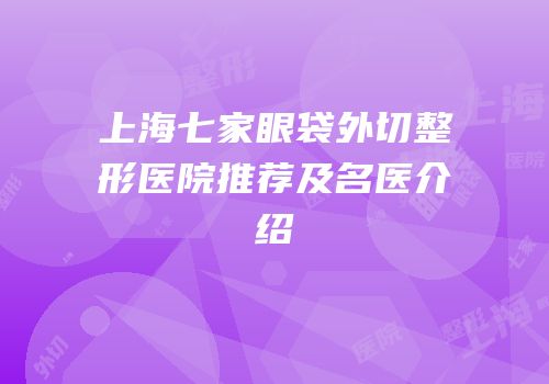 上海七家眼袋外切整形医院推荐及名医介绍