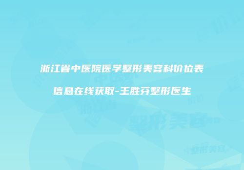 浙江省中医院医学整形美容科价位表信息在线获取-王胜芬整形医生