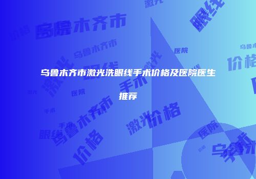 乌鲁木齐市激光洗眼线手术价格及医院医生推荐