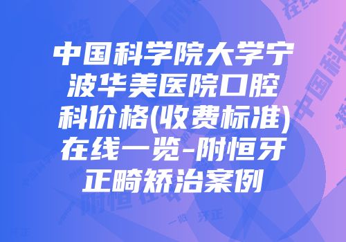 中国科学院大学宁波华美医院口腔科价格(收费标准)在线一览-附恒牙正畸矫治案例