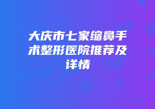 大庆市七家缩鼻手术整形医院推荐及详情