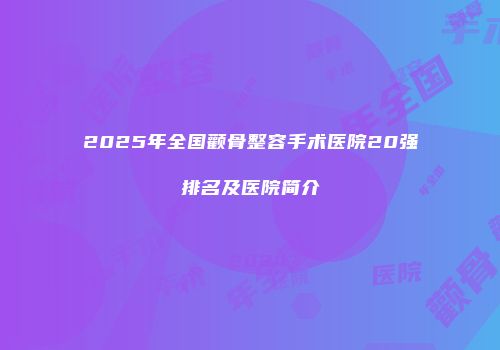 2025年全国颧骨整容手术医院20强排名及医院简介