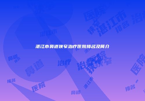 湛江市鼻道狭窄治疗医院排名及简介