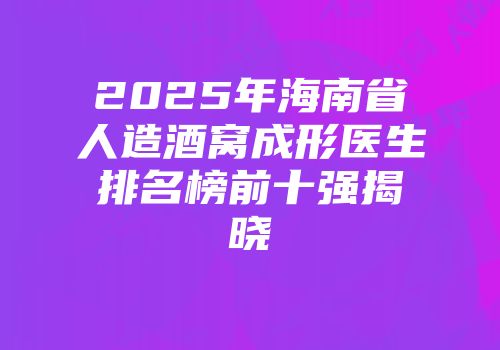 2025年海南省人造酒窝成形医生排名榜前十强揭晓