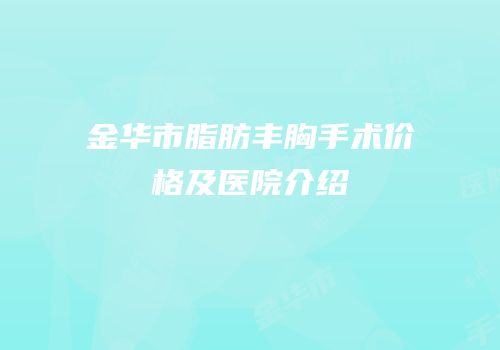 金华市脂肪丰胸手术价格及医院介绍