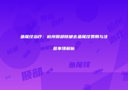 鱼尾纹治疗：杭州颞部除皱去鱼尾纹费用与注意事项解析