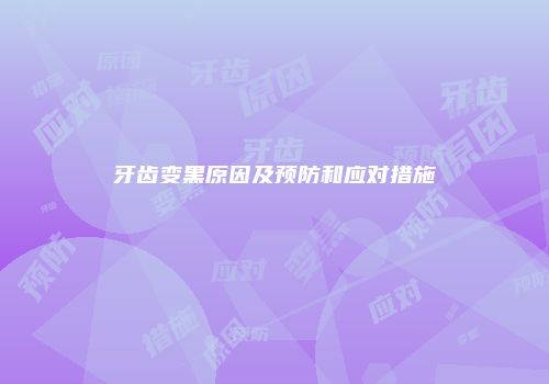 牙齿变黑原因及预防和应对措施
