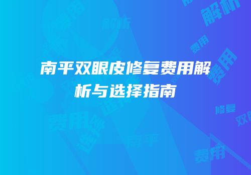 南平双眼皮修复费用解析与选择指南