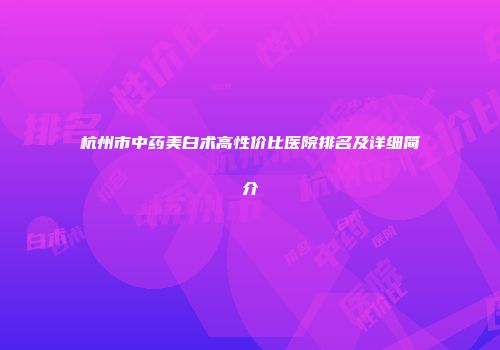 杭州市中药美白术高性价比医院排名及详细简介