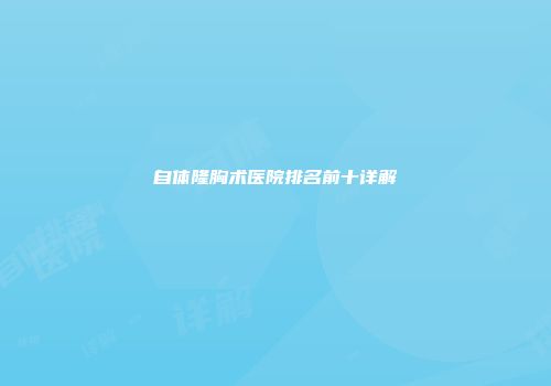 自体隆胸术医院排名前十详解