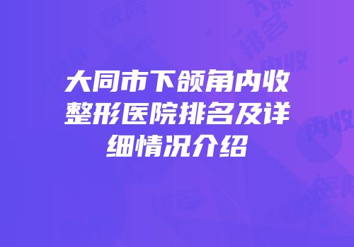 大同市下颌角内收整形医院排名及详细情况介绍