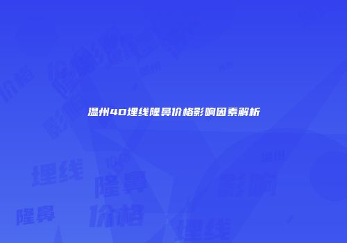 温州4D埋线隆鼻价格影响因素解析