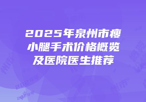2025年泉州市瘦小腿手术价格概览及医院医生推荐