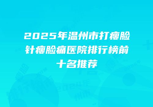 2025年温州市打瘦脸针瘦脸痛医院排行榜前十名推荐