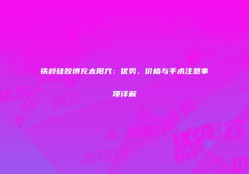 铁岭硅胶填充太阳穴：优势、价格与手术注意事项详解