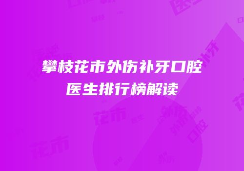 攀枝花市外伤补牙口腔医生排行榜解读