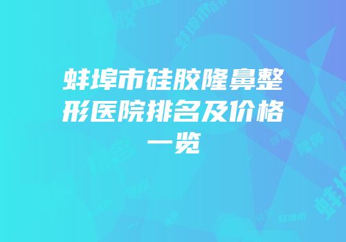 蚌埠市硅胶隆鼻整形医院排名及价格一览
