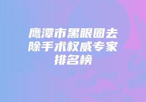 鹰潭市黑眼圈去除手术权威专家排名榜