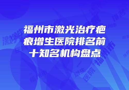 福州市激光治疗疤痕增生医院排名前十知名机构盘点