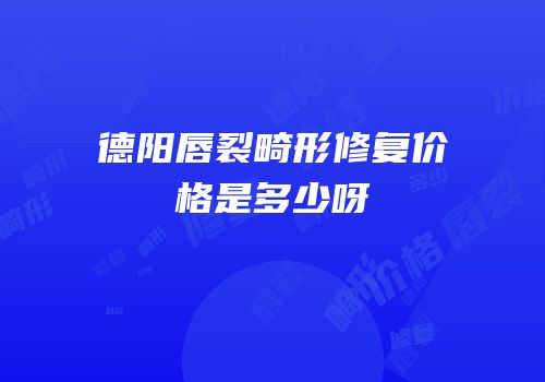 德阳唇裂畸形修复价格是多少呀