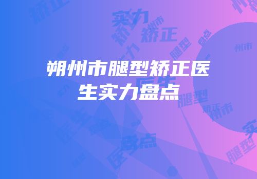 朔州市腿型矫正医生实力盘点
