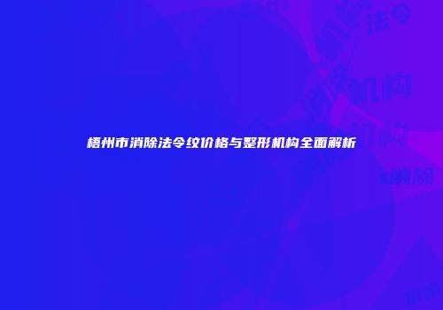 梧州市消除法令纹价格与整形机构全面解析