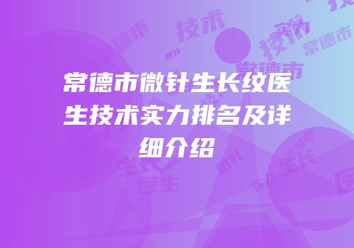 常德市微针生长纹医生技术实力排名及详细介绍