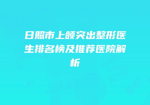 日照市上颌突出整形医生排名榜及推荐医院解析